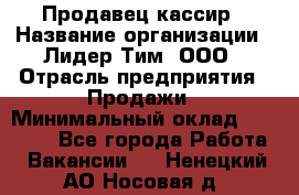 Продавец-кассир › Название организации ­ Лидер Тим, ООО › Отрасль предприятия ­ Продажи › Минимальный оклад ­ 23 000 - Все города Работа » Вакансии   . Ненецкий АО,Носовая д.